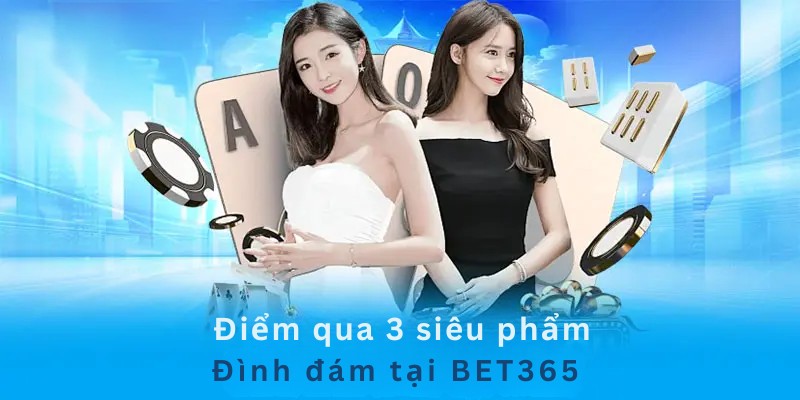 Điểm qua 3 siêu phẩm đình đám nhất tại BET365