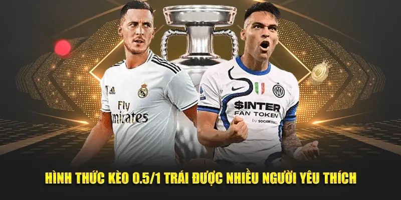 Hình thức kèo 0.5/1 trái được nhiều người yêu thích